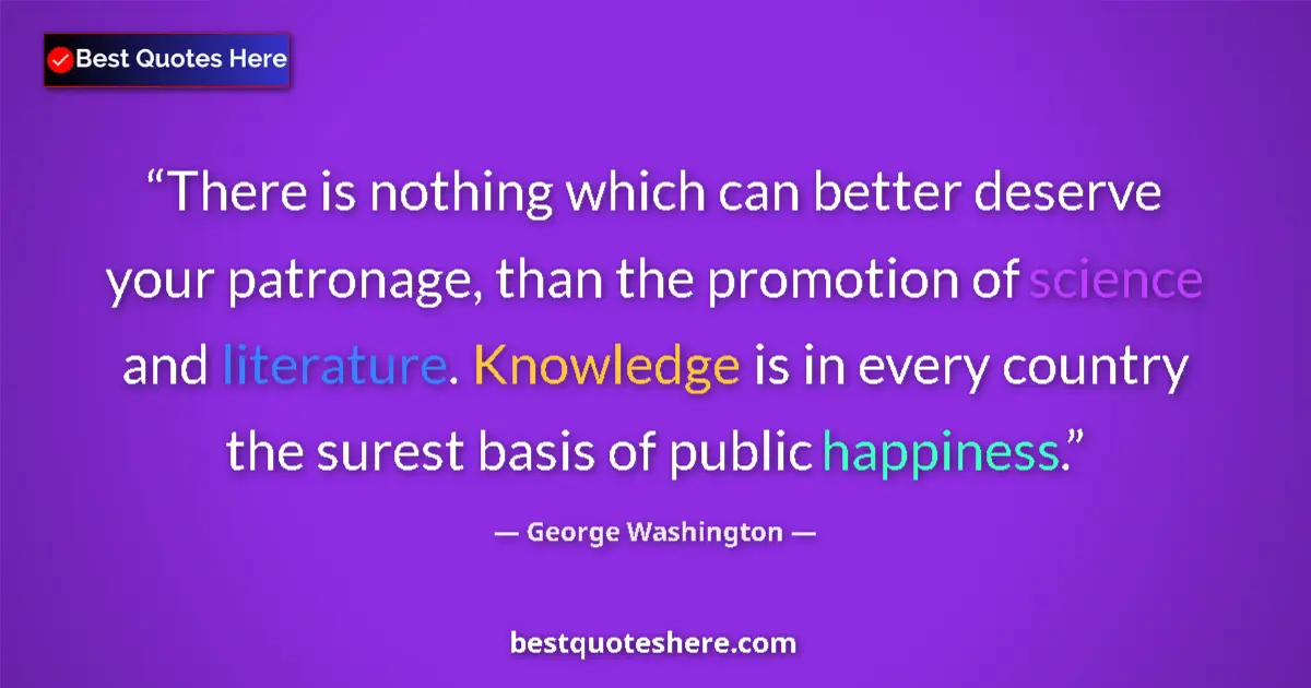 Quote by George Washington: There is nothing which can better deserve your patronage, than the promotion of science and literatu...