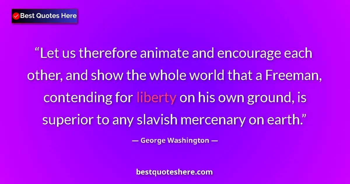 Quote by George Washington: Let us therefore animate and encourage each other, and show the whole world that a Freeman, contendi...