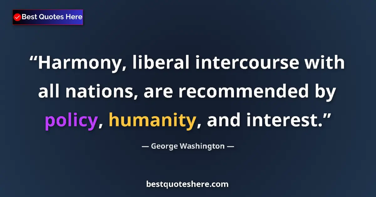 Quote by George Washington: Harmony, liberal intercourse with all nations, are recommended by policy, humanity, and interest....