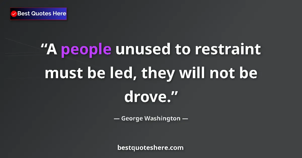 Quote by George Washington: A people unused to restraint must be led, they will not be drove....