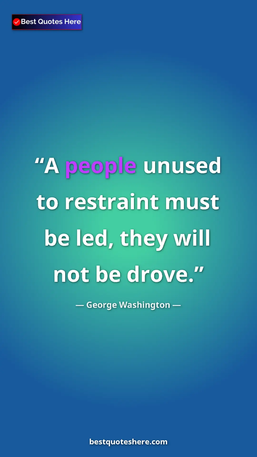 Pinterest quote poster by George Washington: "A people unused to restraint must be led, they will not be..."