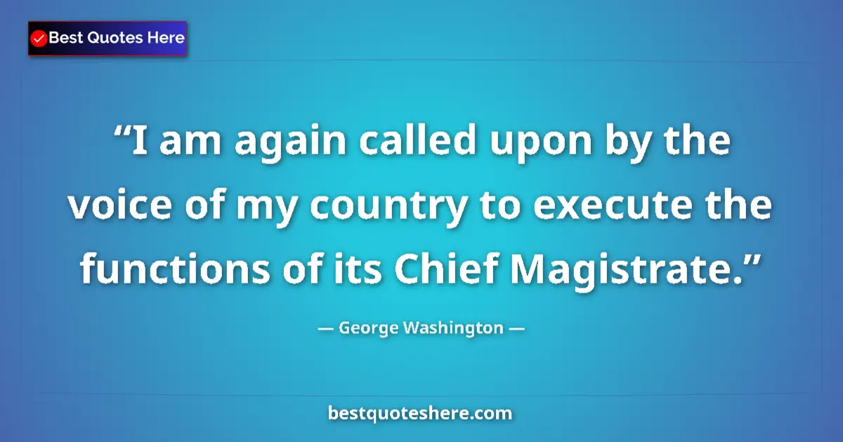 Quote by George Washington: I am again called upon by the voice of my country to execute the functions of its Chief Magistrate....