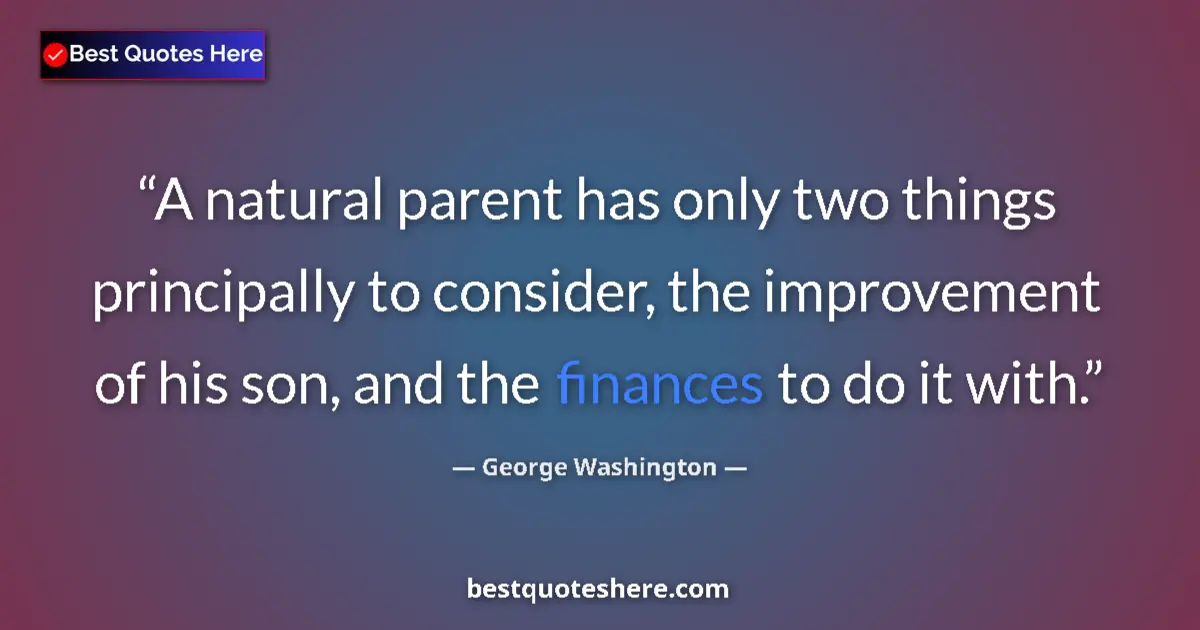 Quote by George Washington: A natural parent has only two things principally to consider, the improvement of his son, and the fi...