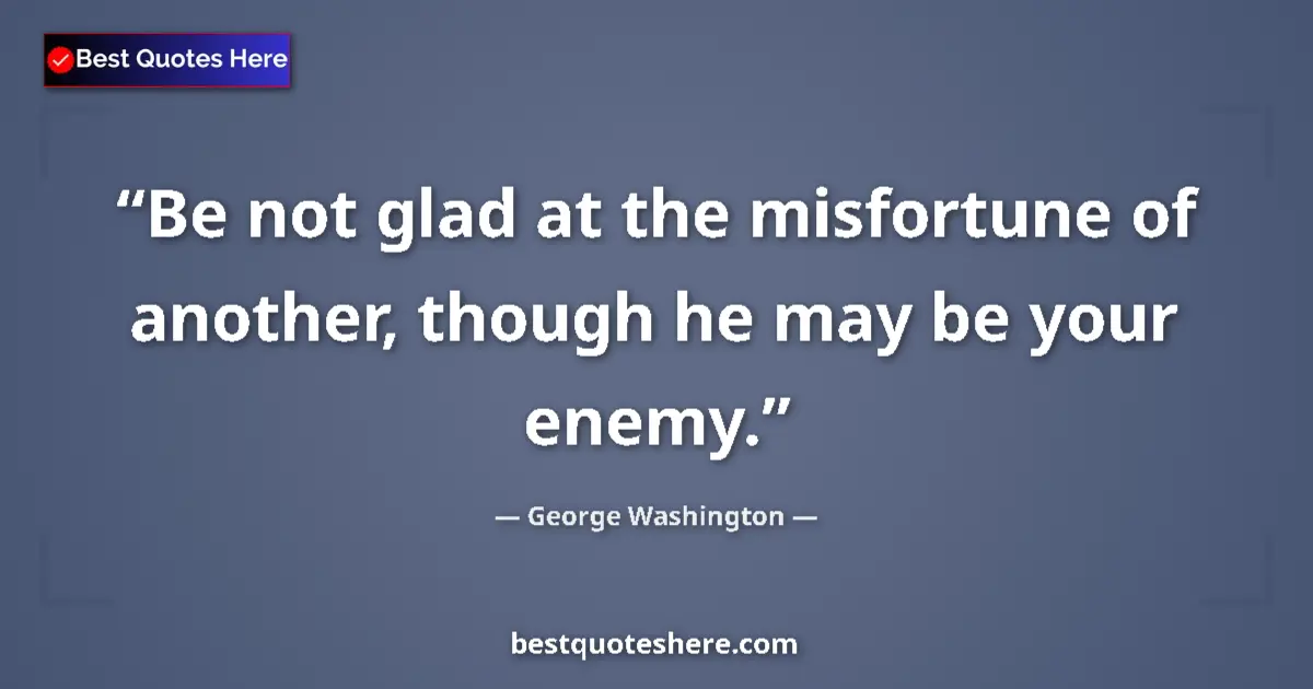 Quote by George Washington: Be not glad at the misfortune of another, though he may be your enemy....
