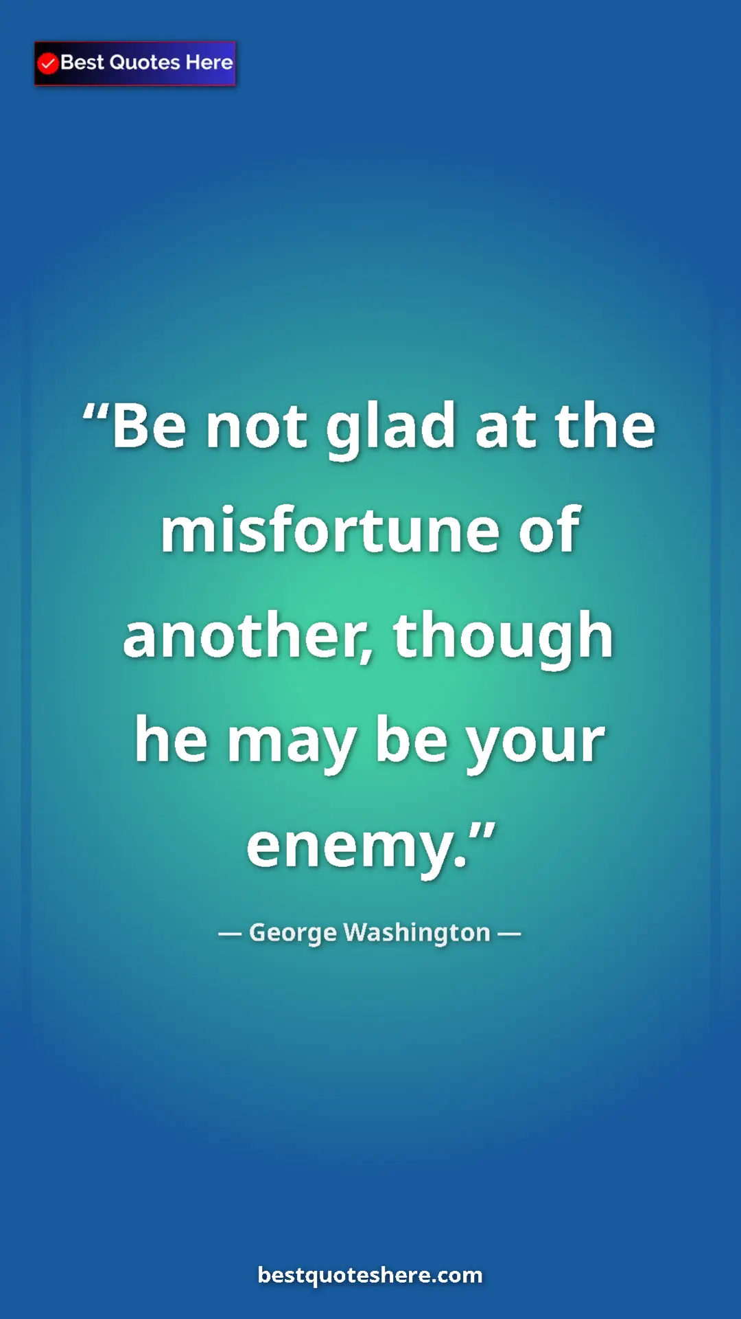 Pinterest quote poster by George Washington: "Be not glad at the misfortune of another, though he may be..."