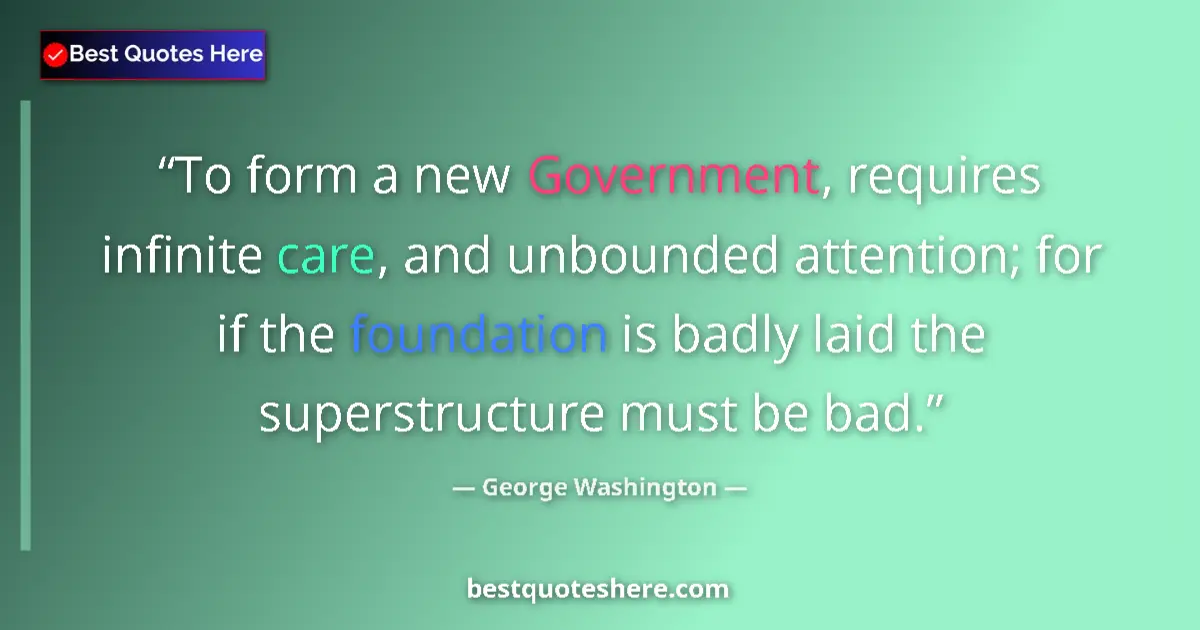 Quote by George Washington: To form a new Government, requires infinite care, and unbounded attention; for if the foundation is ...