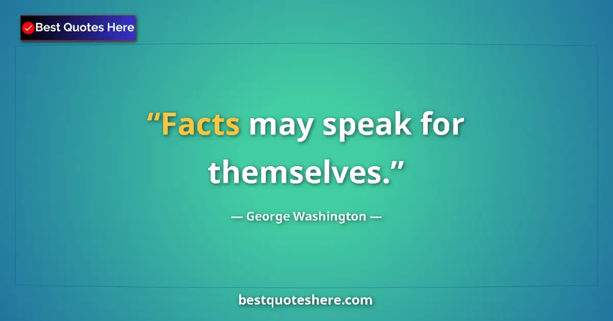 Quote by George Washington: Facts may speak for themselves.
