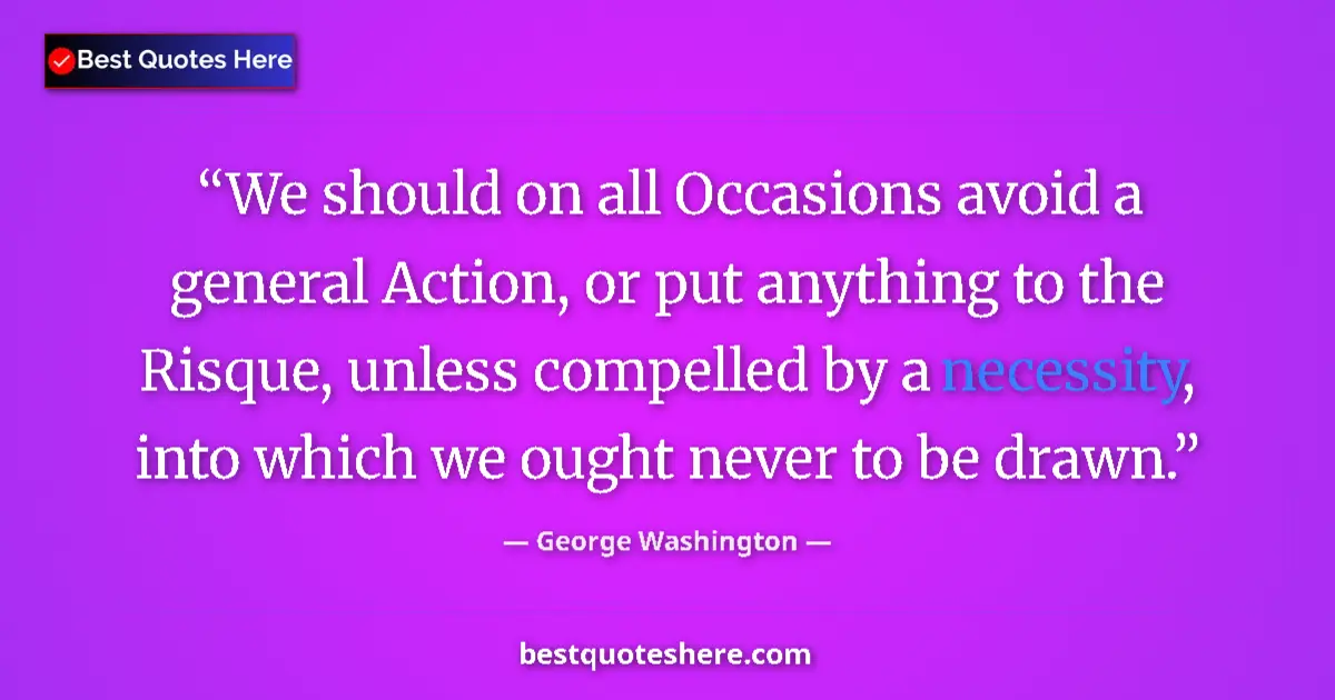 Quote by George Washington: We should on all Occasions avoid a general Action, or put anything to the Risque, unless compelled b...