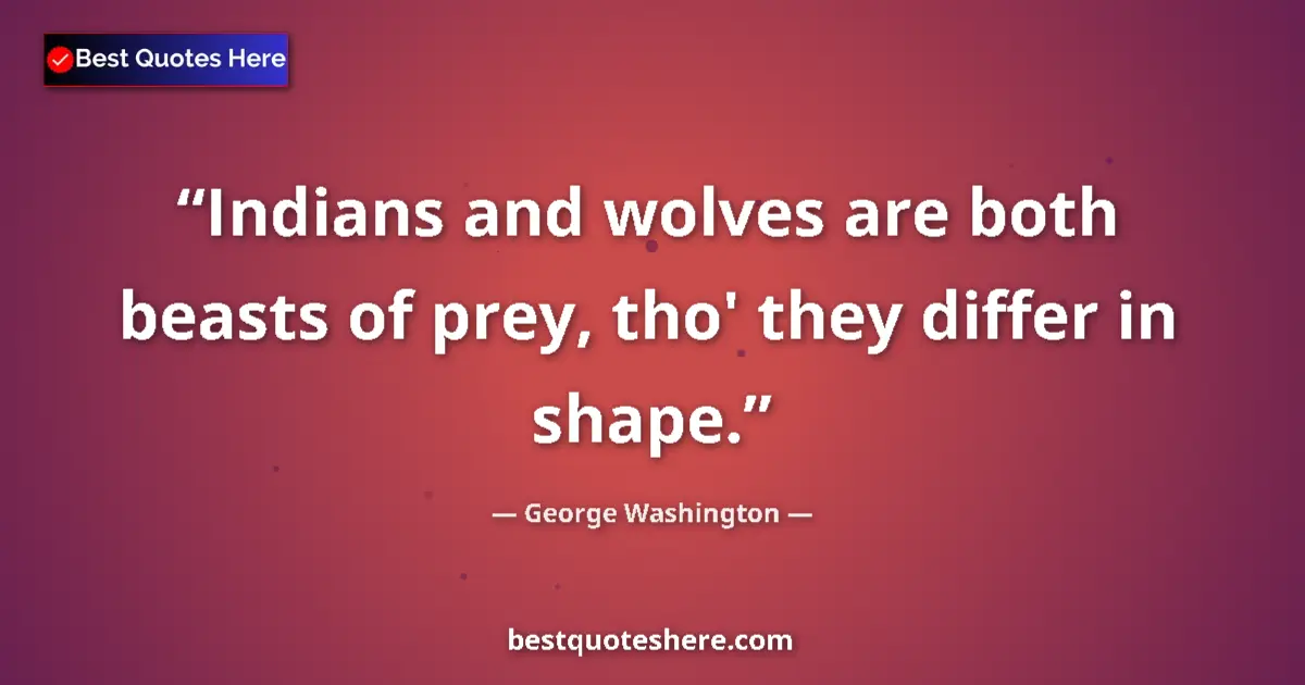 Quote by George Washington: Indians and wolves are both beasts of prey, tho' they differ in shape....