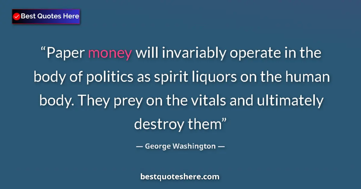 Quote by George Washington: Paper money will invariably operate in the body of politics as spirit liquors on the human body. The...