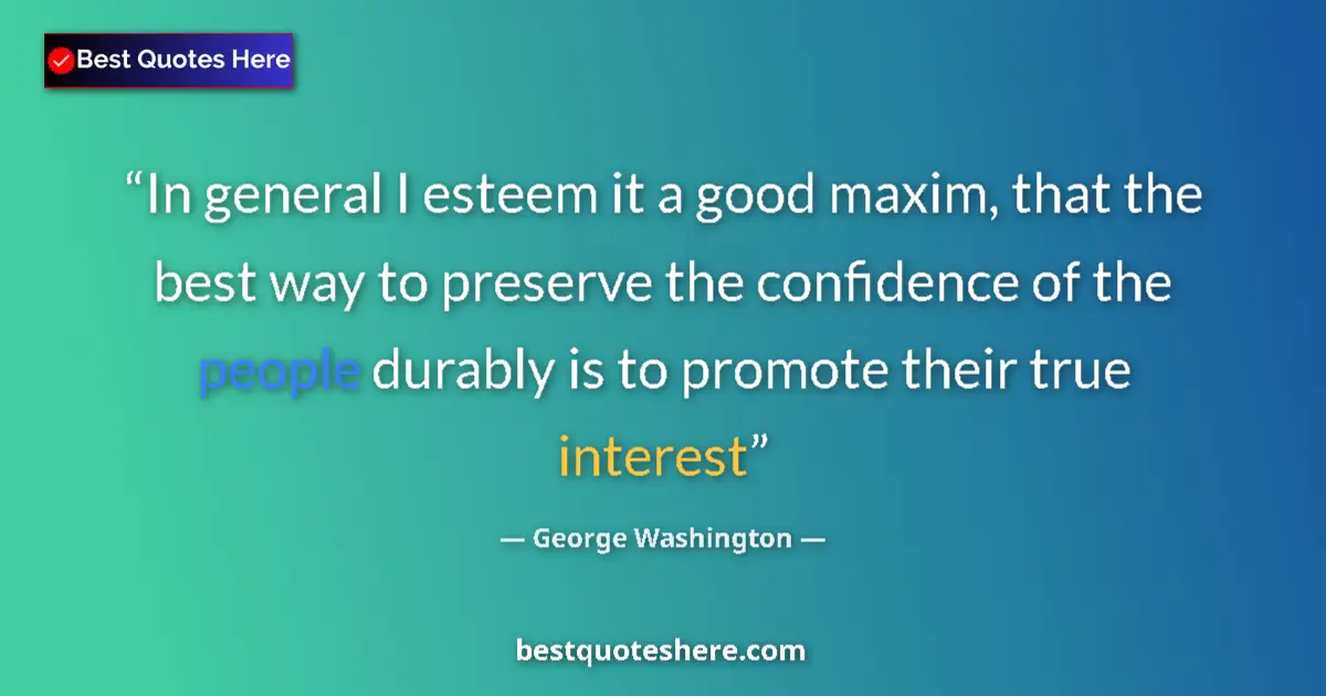 Quote by George Washington: In general I esteem it a good maxim, that the best way to preserve the confidence of the people dura...