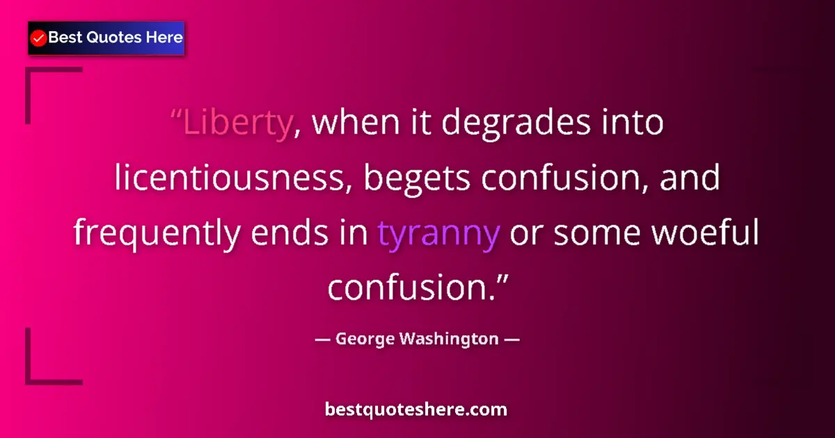 Quote by George Washington: Liberty, when it degrades into licentiousness, begets confusion, and frequently ends in tyranny or s...