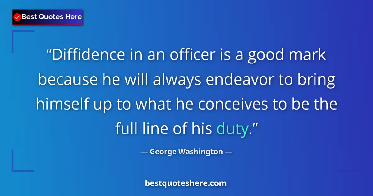 Quote by George Washington: Diffidence in an officer is a good mark because he will always endeavor to bring himself up to what ...