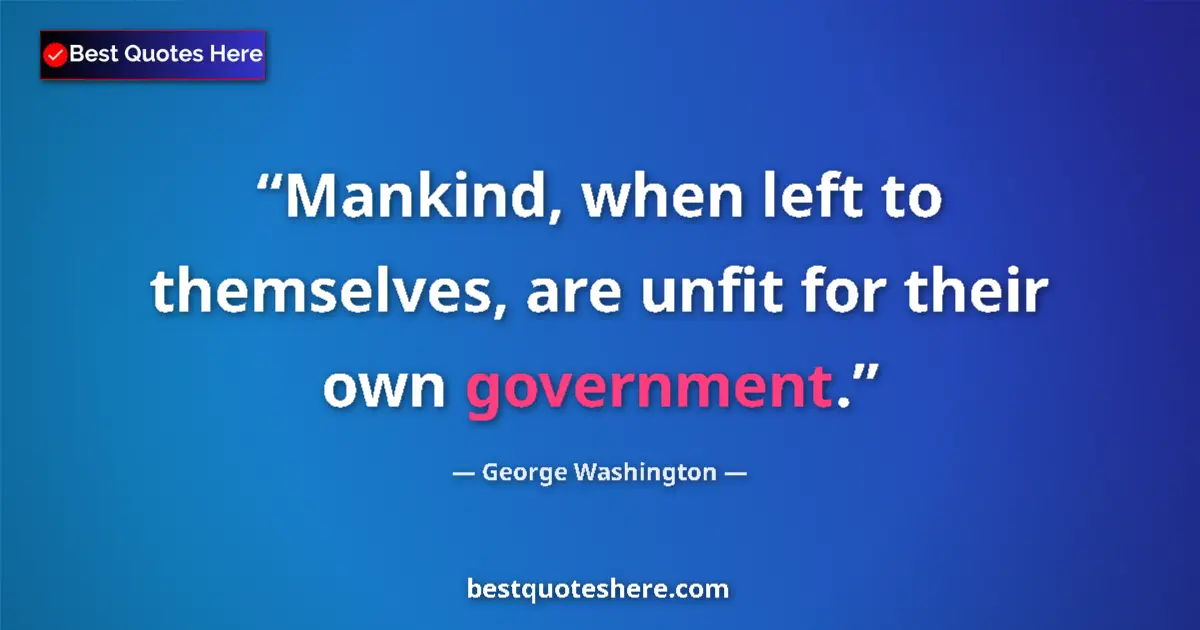 Quote by George Washington: Mankind, when left to themselves, are unfit for their own government....