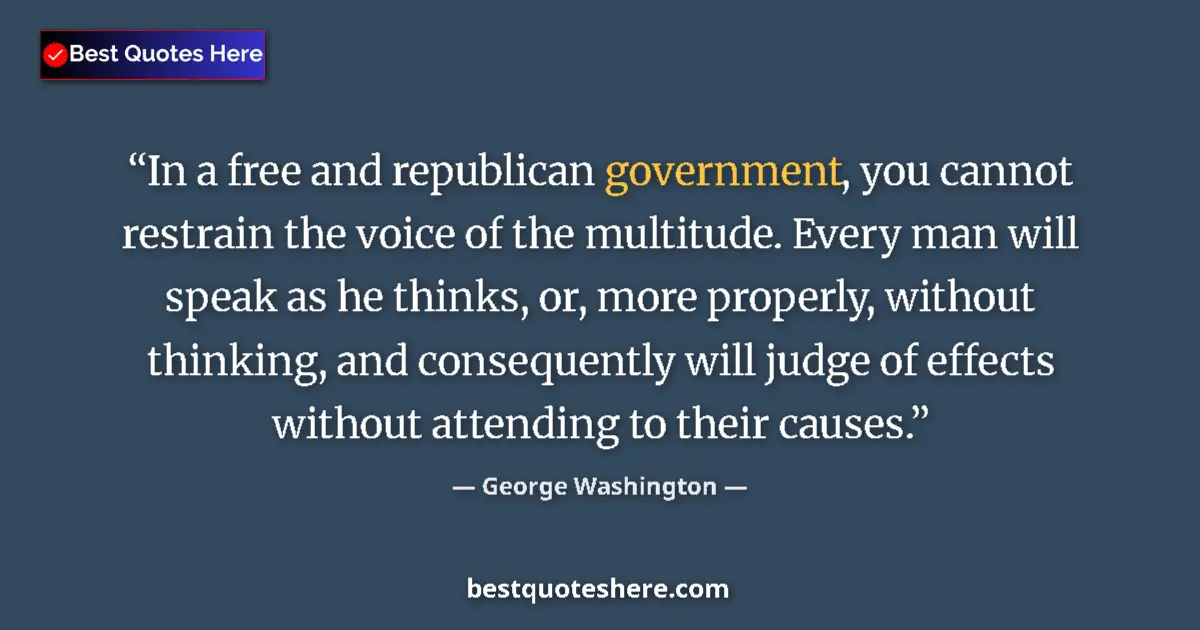 Quote by George Washington: In a free and republican government, you cannot restrain the voice of the multitude. Every man will ...