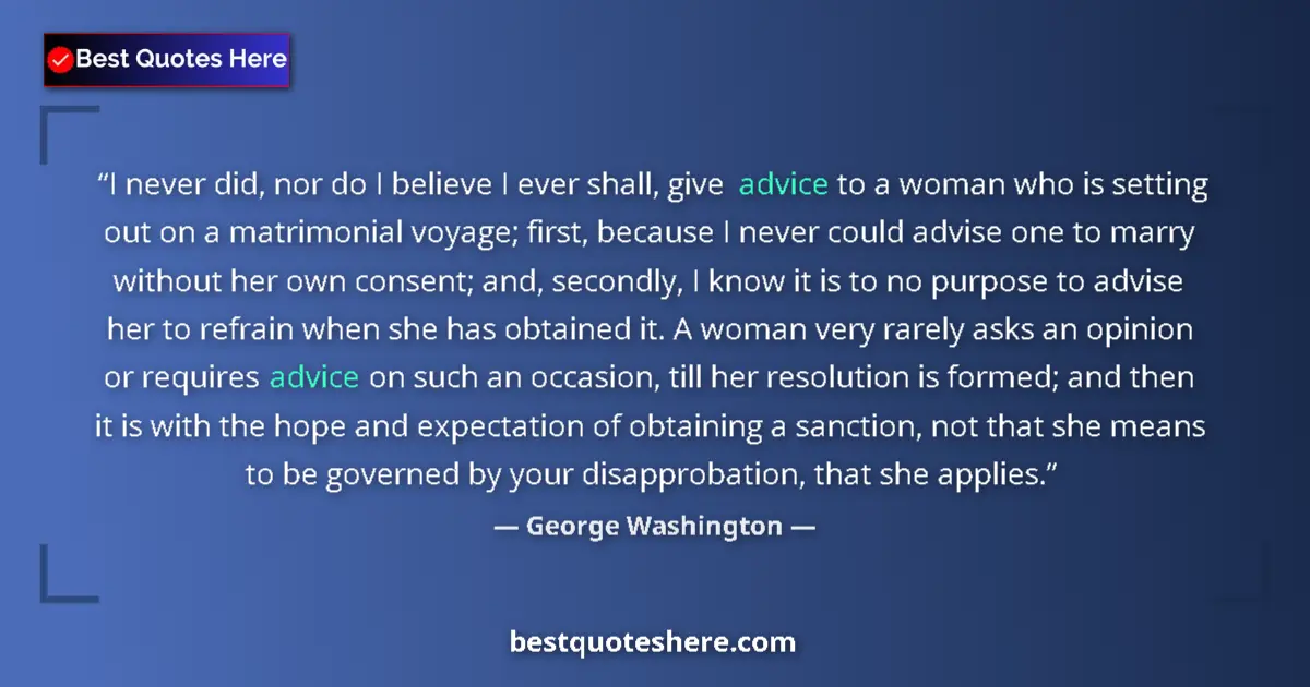 Quote by George Washington: I never did, nor do I believe I ever shall, give advice to a woman who is setting out on a matrimoni...
