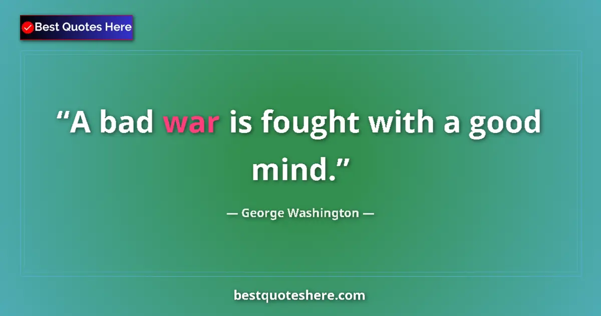 Quote by George Washington: A bad war is fought with a good mind....