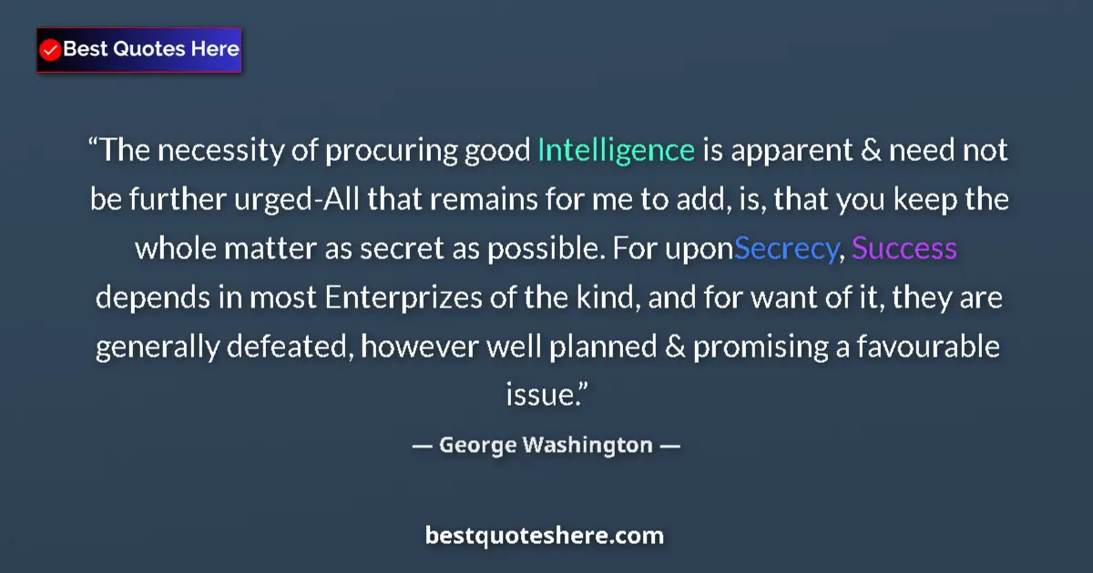 Quote by George Washington: The necessity of procuring good Intelligence is apparent & need not be further urged-All that remain...