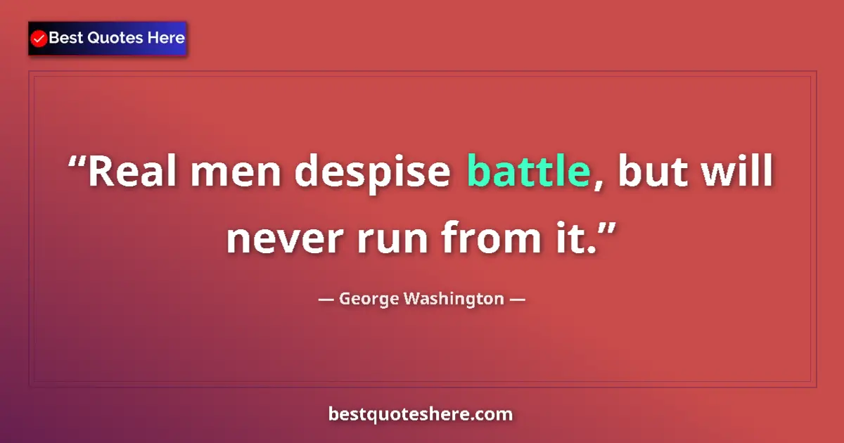 Quote by George Washington: Real men despise battle, but will never run from it....