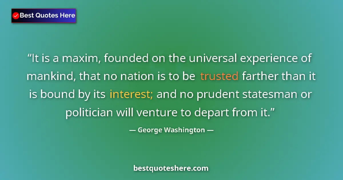 Quote by George Washington: It is a maxim, founded on the universal experience of mankind, that no nation is to be trusted farth...