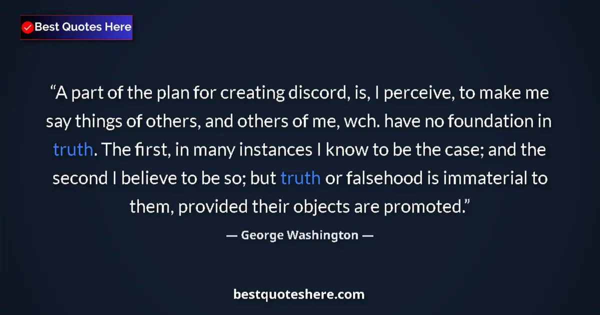 Quote by George Washington: A part of the plan for creating discord, is, I perceive, to make me say things of others, and others...