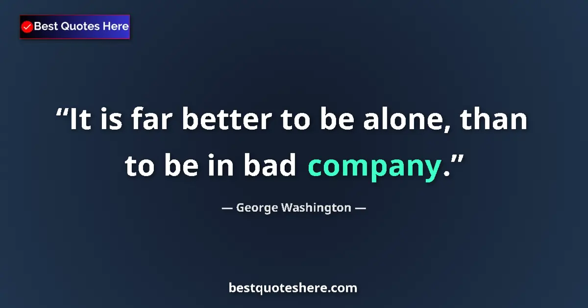 Quote by George Washington: It is far better to be alone, than to be in bad company....