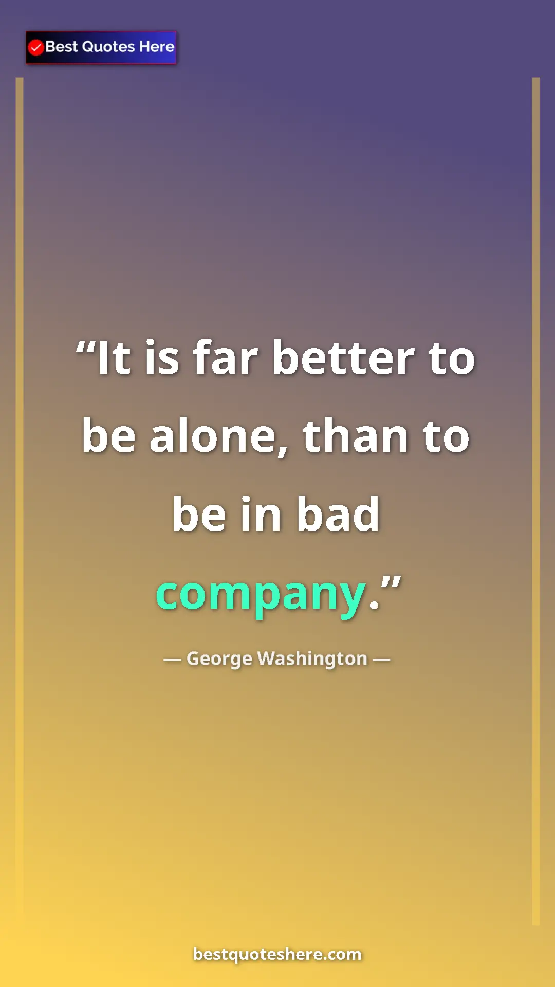 Pinterest quote poster by George Washington: "It is far better to be alone, than to be in bad company."