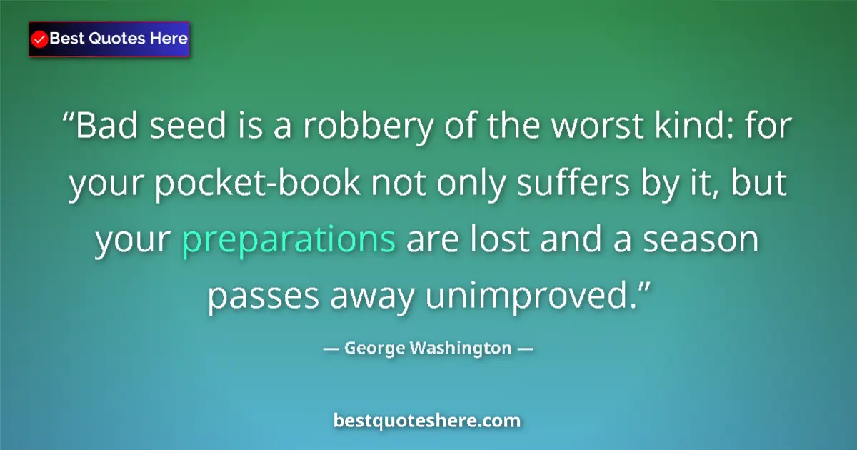 Quote by George Washington: Bad seed is a robbery of the worst kind: for your pocket-book not only suffers by it, but your prepa...