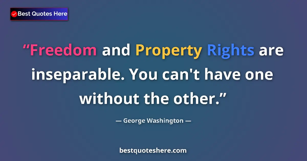 Quote by George Washington: Freedom and Property Rights are inseparable. You can't have one without the other....