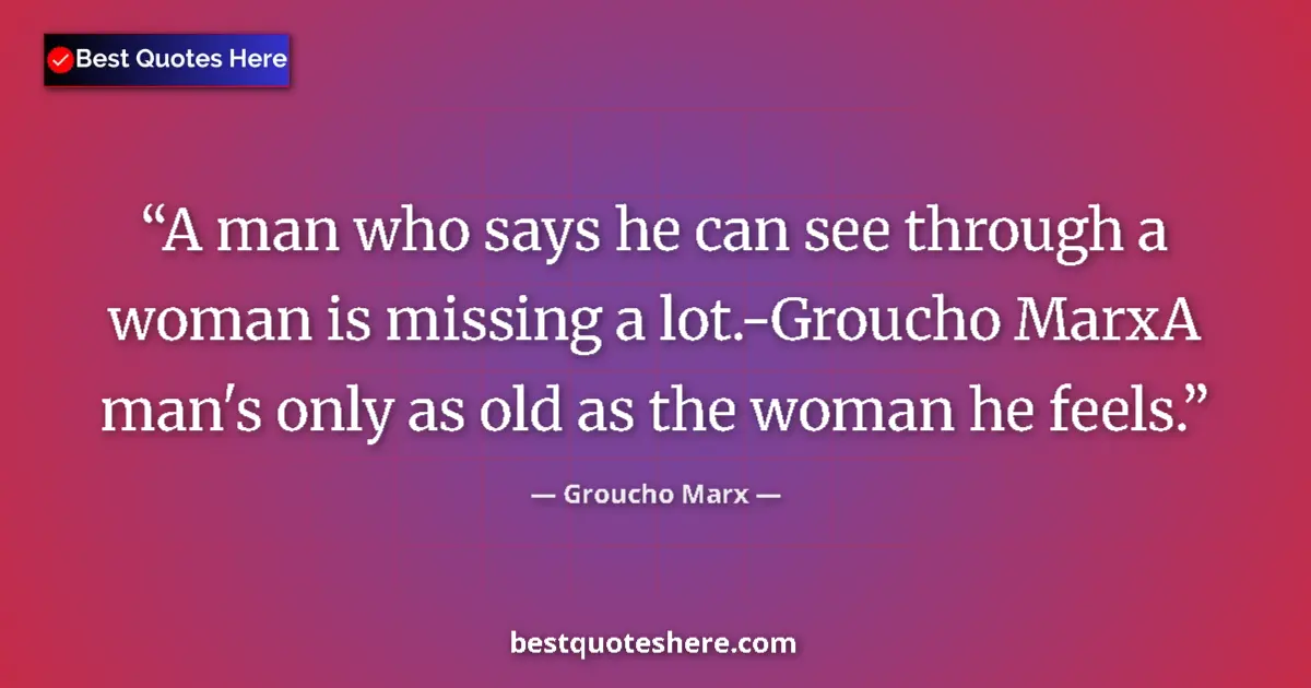 Quote by Groucho Marx: A man who says he can see through a woman is missing a lot.-Groucho MarxA man's only as old as the w...
