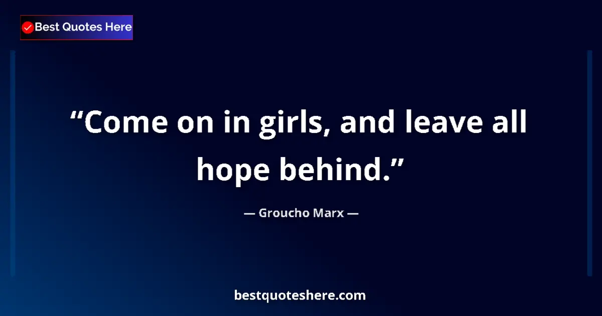 Quote by Groucho Marx: Come on in girls, and leave all hope behind....