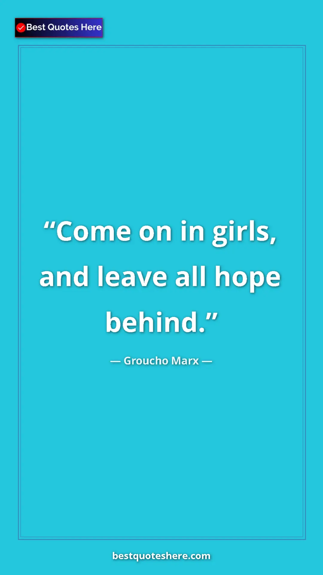 Pinterest quote poster by Groucho Marx: "Come on in girls, and leave all hope behind."