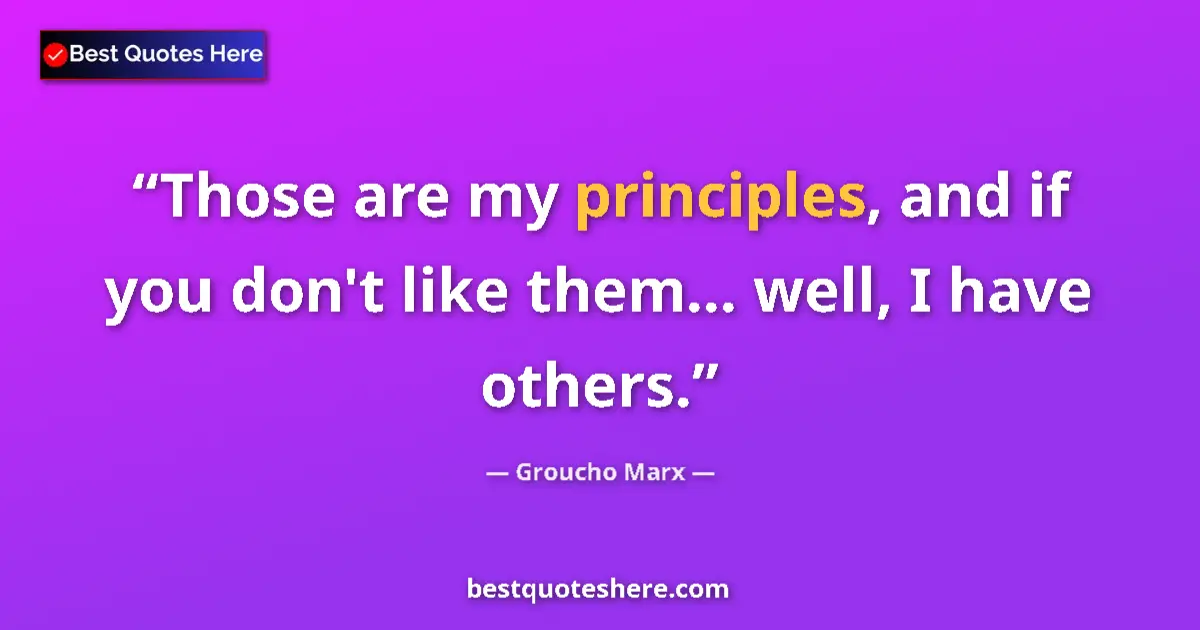 Quote by Groucho Marx: Those are my principles, and if you don't like them... well, I have others....