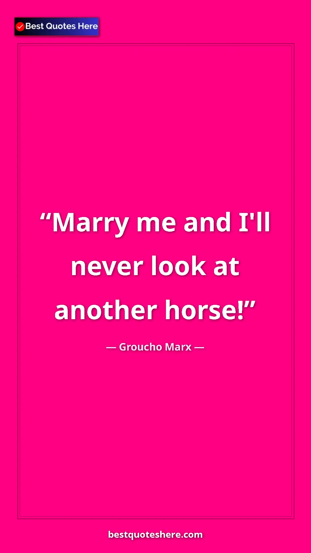 Groucho Marx Quote Card: "Marry me and I'll never look at another horse!" Pinterest quote poster by Groucho Marx: "Marry me and I'll never look at another horse!"