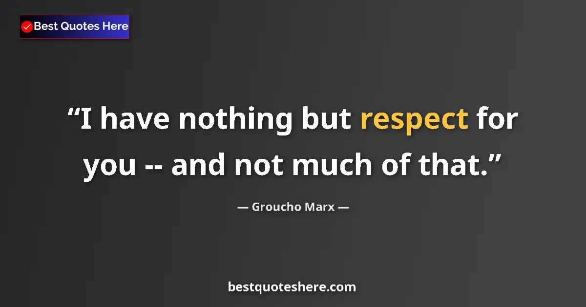 Quote by Groucho Marx: I have nothing but respect for you -- and not much of that....
