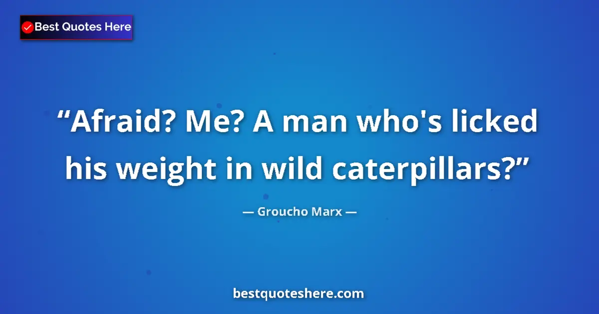 Quote by Groucho Marx: Afraid? Me? A man who's licked his weight in wild caterpillars?...