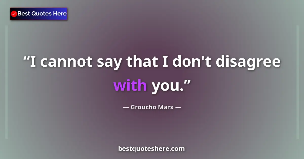 Quote by Groucho Marx: I cannot say that I don't disagree with you....