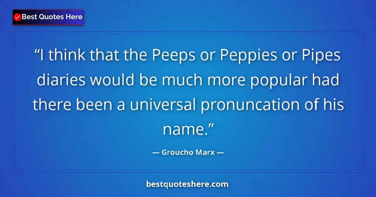 Quote by Groucho Marx: I think that the Peeps or Peppies or Pipes diaries would be much more popular had there been a unive...