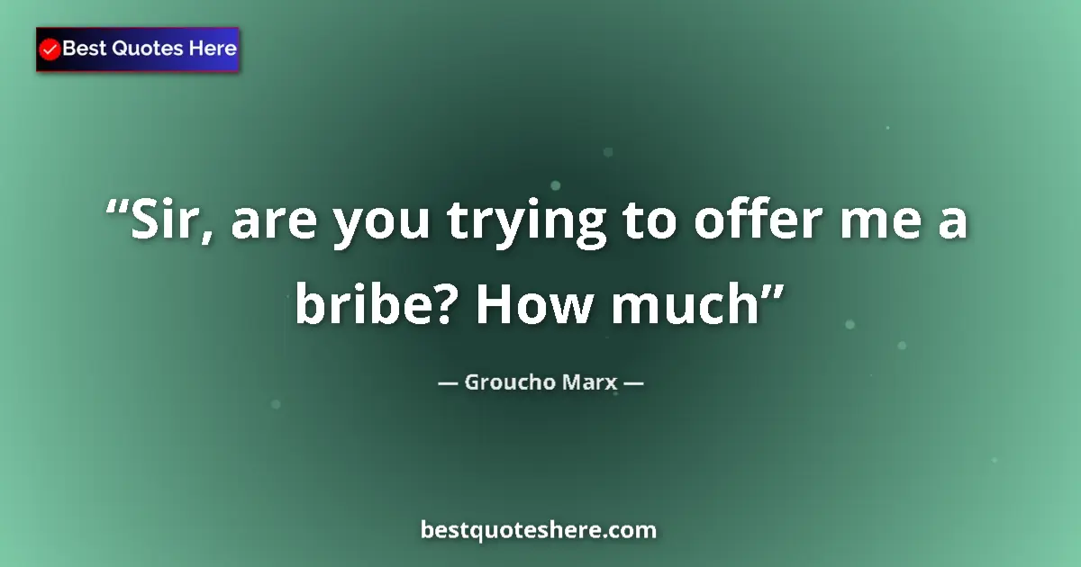 Quote by Groucho Marx: Sir, are you trying to offer me a bribe? How much...