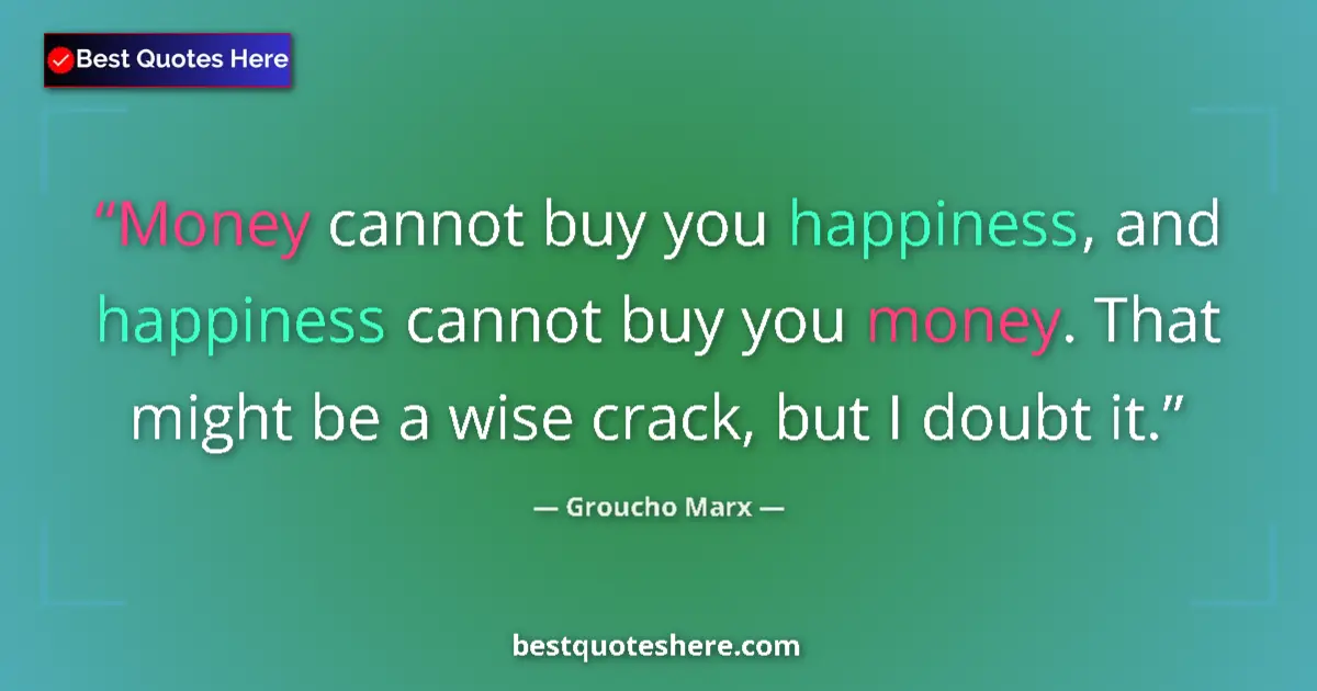 Quote by Groucho Marx: Money cannot buy you happiness, and happiness cann