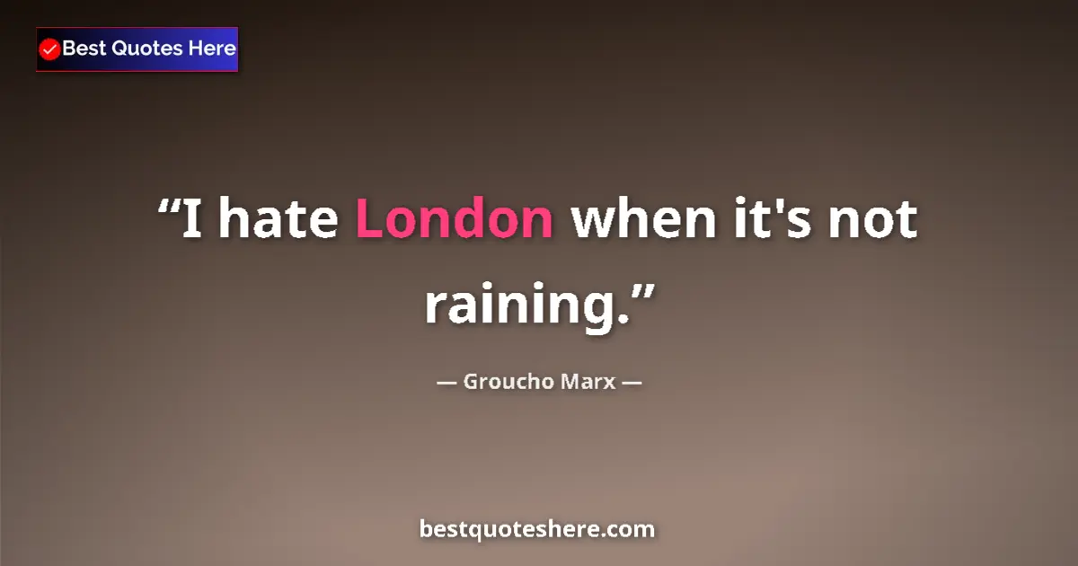 Quote by Groucho Marx: I hate London when it's not raining....