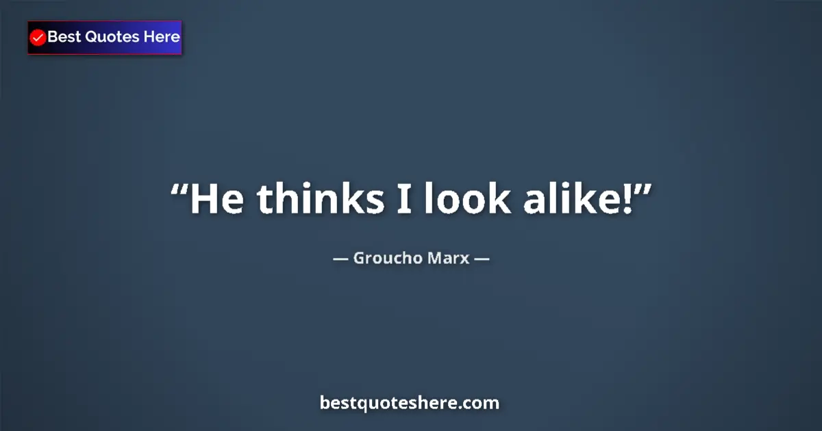 Image for the quote by Groucho Marx: He thinks I look alike!...