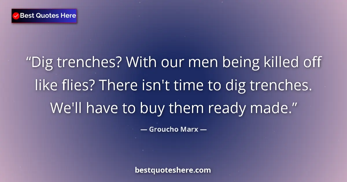 Quote by Groucho Marx: Dig trenches? With our men being killed off like f