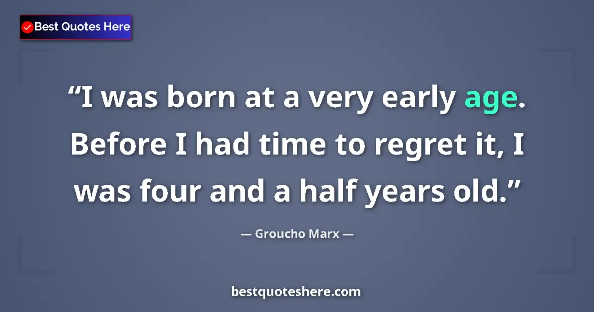 Quote by Groucho Marx: I was born at a very early age. Before I had time to regret it, I was four and a half years old....