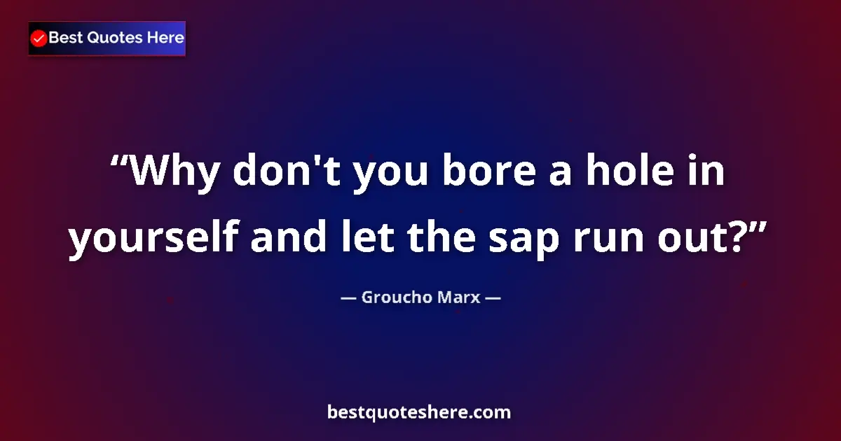 Image for the quote by Groucho Marx: Why don't you bore a hole in yourself and let the sap run out?...