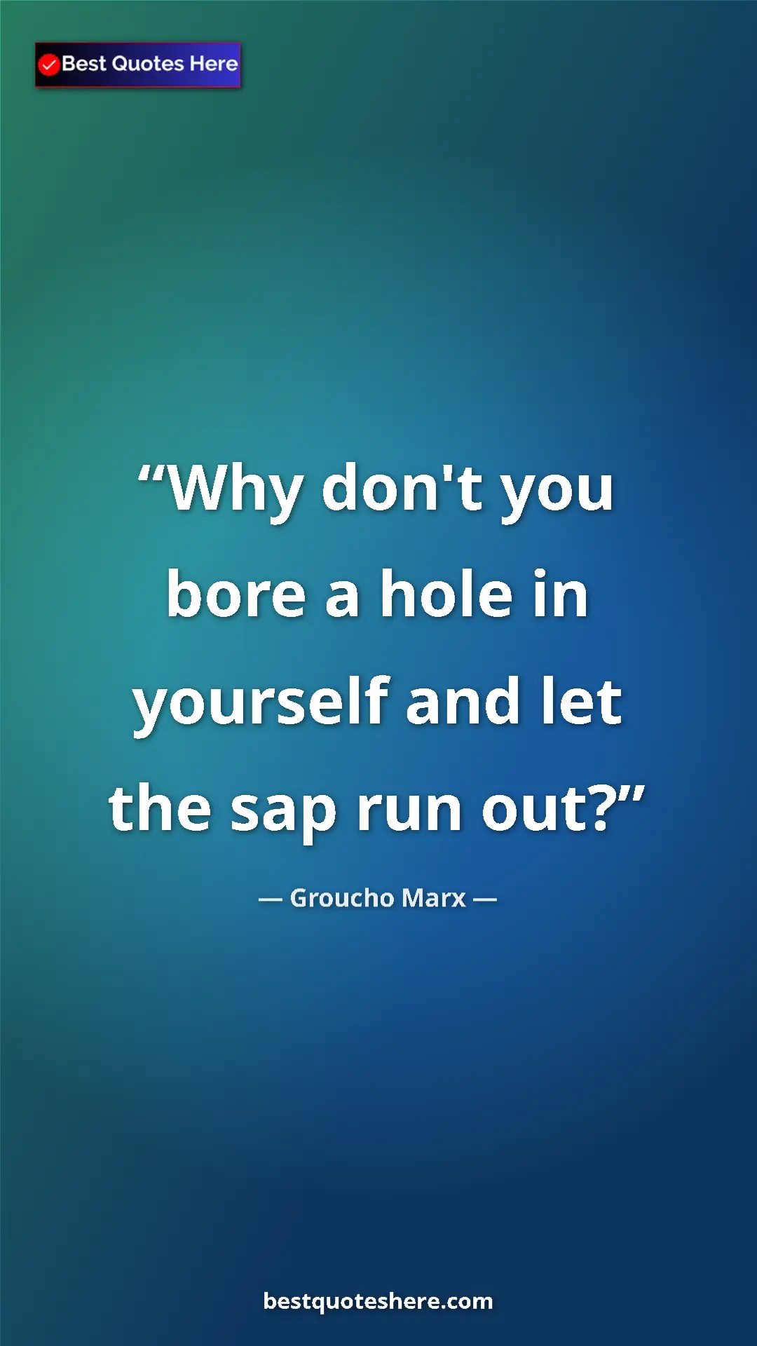 Groucho Marx Quote Card: "Why don't you bore a hole in yourself and let the sap run..." Pinterest quote poster by Groucho Marx: "Why don't you bore a hole in yourself and let the sap run..."