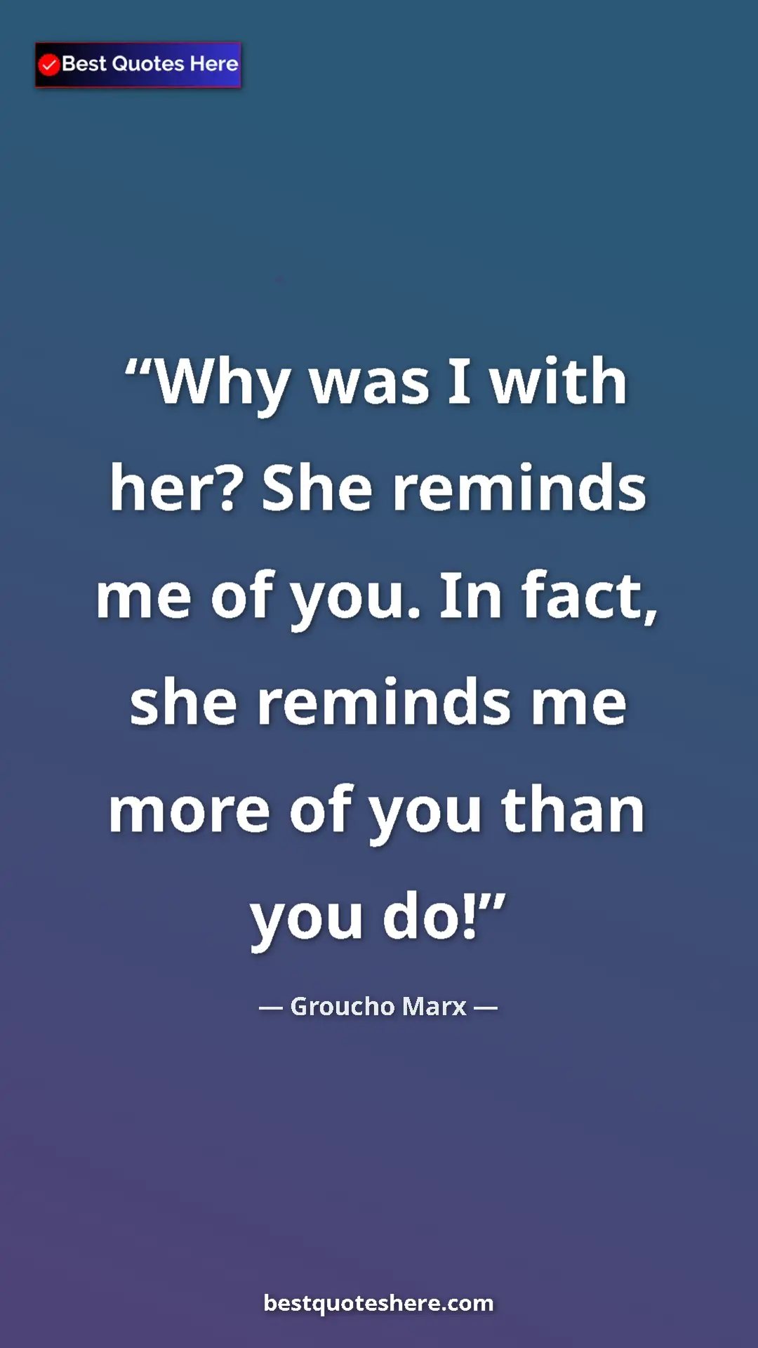 Pinterest quote poster by Groucho Marx: "Why was I with her? She reminds me of you. In fact, she..."