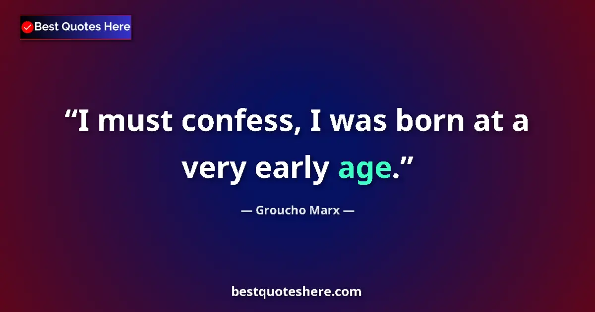 Quote by Groucho Marx: I must confess, I was born at a very early age....