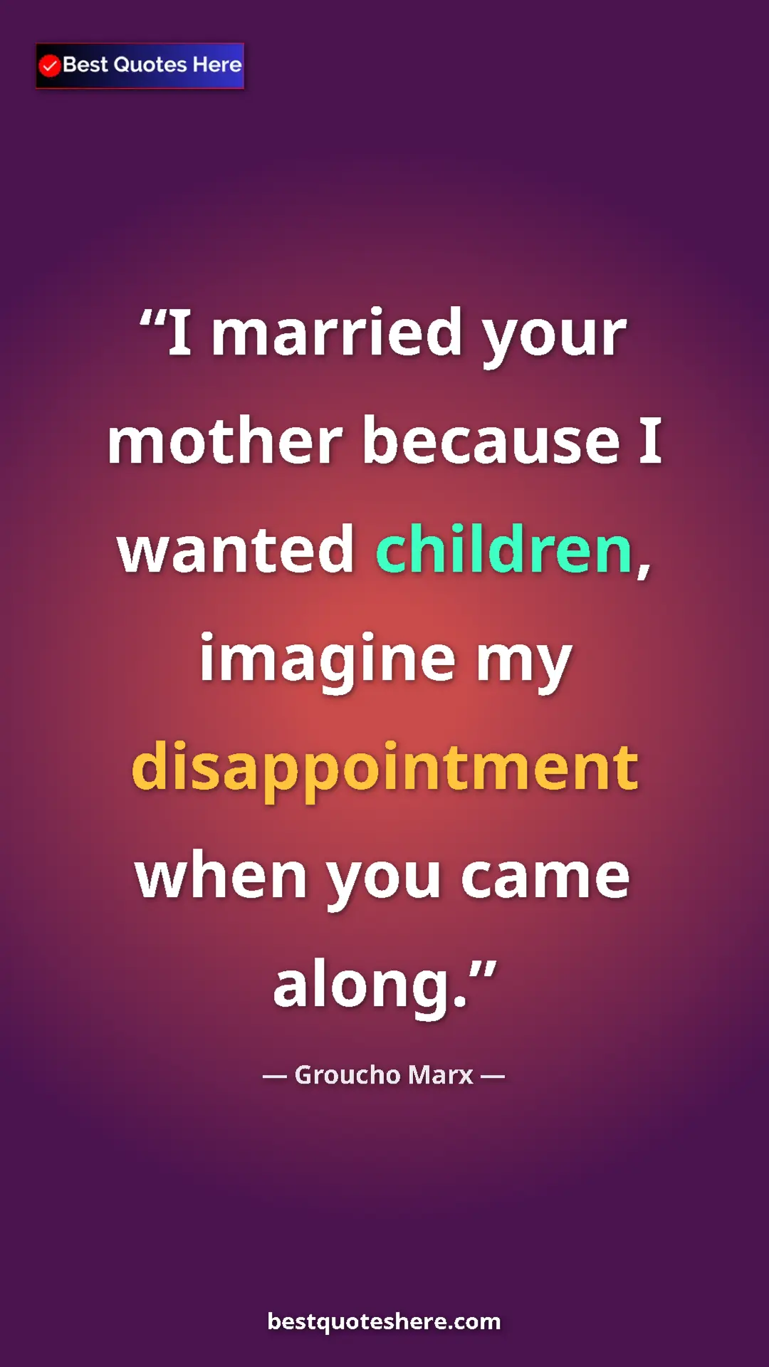 Groucho Marx Quote Card: "I married your mother because I wanted children, imagine my..." Pinterest quote poster by Groucho Marx: "I married your mother because I wanted children, imagine my..."