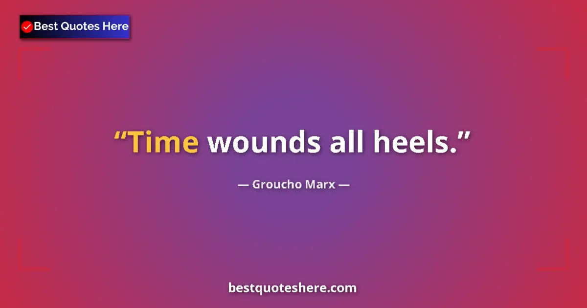 Quote by Groucho Marx: Time wounds all heels....